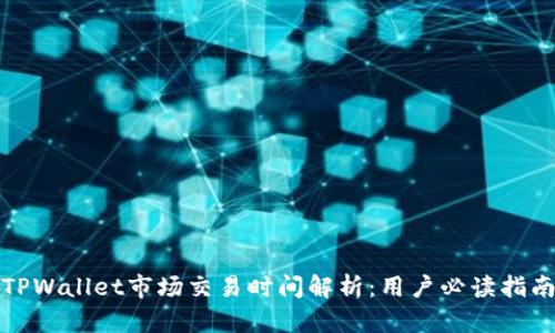 TPWallet市场交易时间解析：用户必读指南