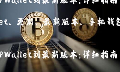 如何轻松更新TPWallet到最新版本：详细指南与常见问题解答

关键词：TPWallet, 更新, 最新版本, 手机钱包


如何轻松更新TPWallet到最新版本：详细指南与常见问题解答