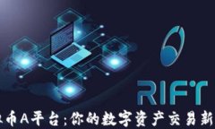 虚拟币A平台：你的数字资产交易新选择