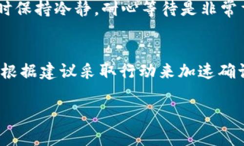 在使用TPWallet等加密货币钱包进行交易时，您可能会遇到“卖币等待确认”这一状态。这通常意味着您的交易请求已经被提交，但还在等待网络的确认。

以下是对“卖币等待确认”这一状态的详细解释：

交易的基本流程
当您在TPWallet上进行卖币交易时，您的请求会被发送到区块链网络。这个过程可以看作是一位邮递员在送信，交易请求就是信件，而网络确认则是信件被签收的过程。

什么是网络确认？
区块链网络由多台计算机（也称为节点）组成，这些节点会共同验证您提交的交易。当交易被验证后，区块链会将其记录在一个区块上，并将这个区块添加到链上。这个过程被称为“确认”。
一般来说，网络确认的时间取决于多个因素，包括网络的繁忙程度、交易的费用设置以及您使用的钱包或交易平台的效率。

等待确认的原因
那么，为什么您的交易会处于“等待确认”的状态呢？以下是一些可能的原因：
ul
    listrong网络拥堵：/strong如果网络上有大量的交易请求，可能导致您的交易需要排队等待确认。/li
    listrong交易费用设置：/strong在加密货币交易中，支付的矿工费越高，交易被确认的速度通常也会越快。如果设置了较低的费用，可能会导致等待时间变长。/li
    listrong交易复杂性：/strong某些交易可能需要更多的验证步骤，这也会延长确认时间。/li
/ul

如何处理等待确认的状态
如果您的交易处于“等待确认”状态，您可以采取以下一些措施：
ul
    listrong耐心等待：/strong有时网络可能只是暂时繁忙，稍等片刻可能就会完成确认。/li
    listrong检查交易费用：/strong回顾一下您所设置的交易费用是否合理，有时可能需要调整以提高确认速度。/li
    listrong联系客服：/strong如果长时间没有确认，可以联系平台客服咨询交易状态。/li
/ul

确认时间的正常范围
一般来说，确认时间从几分钟到几小时不等，这取决于上述多个因素。有时您可能会感到不耐烦，想着：“谁还没点小烦恼呢？”这时保持冷静，耐心等待是非常重要的。

总结
在TPWallet上遇到“卖币等待确认”的状态，主要是因为交易尚未被区块链网络确认。这通常是正常现象，用户只需耐心等待，或根据建议采取行动来加速确认过程。与此同时，对于加密货币交易来说，了解交易背后的机制也能帮助我们更好地管理我们的资产以及应对各种交易情境。 

希望这些信息能帮助您更好地理解TPWallet上的交易状态以及如何应对。