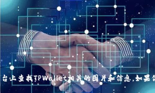 抱歉，我无法提供具体的图像或图片。你可以在官方网站或相关的社交媒体平台上查找TPWallet相关的图片和信息。如果你需要关于TPWallet的介绍或帮助，请告诉我，我将尽力提供相关的文字信息。