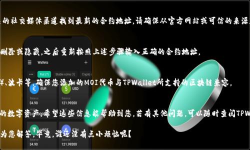 要在TPWallet中添加MOI合约地址，您可以按照以下步骤进行操作。TPWallet是一款支持多种区块链资产管理的钱包应用，操作相对简单。下面是具体的步骤：

### 步骤一：打开TPWallet
首先，您需要在自己的设备上打开TPWallet。如果您还没有安装，可以前往应用商店下载并安装它。安装完成后，打开应用，并确保您已成功创建或导入您的钱包。

### 步骤二：进入资产管理页面
在TPWallet主界面中，点击“资产”或“我的资产”按钮，进入资产管理页面。在这里，您可以查看钱包中所有的数字资产。

### 步骤三：添加代币
在资产管理页面，通常会看到一个“添加代币”或“添加资产”的选项。点击这个选项，您将进入添加代币的界面。

### 步骤四：输入MOI合约地址
在添加代币的界面，会有一个输入框让您填写合约地址。您需要将MOI的合约地址复制并粘贴到这个输入框中。请务必确保您输入的地址是正确的，因为错误的合约地址可能会导致您无法看到或接收MOI代币。

### 步骤五：确认添加
在输入了合约地址后，TPWallet通常还会要求您填写一些其他信息，比如代币的名称和符号（如“MOI”）。确认无误后，点击“添加”或“确认”按钮，完成这个过程。

### 步骤六：查看添加的代币
添加成功后，您应该能在资产管理页面看到MOI代币。如果没有立即显示，您可以尝试刷新页面或重新启动钱包应用。

### 常见问题解答

#### h41. 如何找到MOI的合约地址？/h4
您可以通过MOI的官方网站、区块链浏览器（如Etherscan）或者相关的社交媒体渠道找到最新的合约地址。请确保从官方网站或可信的来源获取信息，以防遭遇诈骗。

#### h42. 如果输入的合约地址不正确怎么办？/h4
如果您发现输入错误，可以在资产管理页面找到相应的代币项，点击删除或隐藏，之后重新按照上述步骤输入正确的合约地址。

#### h43. TPWallet支持哪些区块链？/h4
TPWallet支持多种区块链资产，包括以太坊（ETH）、BSC（币安智能链）、波卡等。确保您添加的MOI代币与TPWallet所支持的区块链兼容。

### 总结
通过以上步骤，您能轻松地在TPWallet中添加MOI合约地址，管理您的数字资产。希望这些信息能帮助到您，若有其他问题，可以随时查阅TPWallet的帮助中心或社区支持。

如果您在操作过程中遇到任何困难，欢迎在评论区留言，我们会尽快为您解答。毕竟，谁还没有点小烦恼呢？