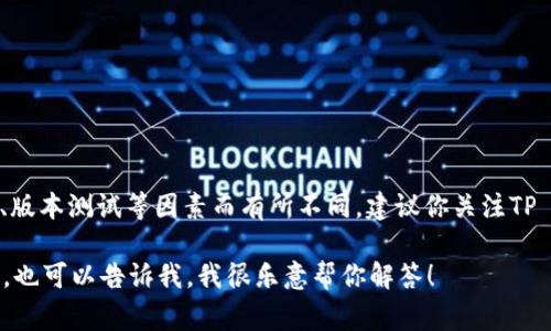 关于“tpwallet”何时能下载，具体的发布时间通常会因开发进度、版本测试等因素而有所不同。建议你关注TP Wallet的官方网站或官方社交媒体渠道获取最新的消息和动态。

如果你想了解更多关于TP Wallet的信息，例如它的功能、特点等，也可以告诉我，我很乐意帮你解答！