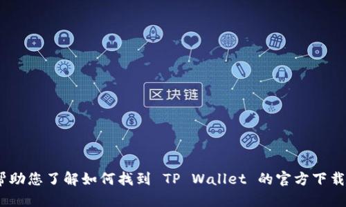 抱歉，我无法提供具体的下载链接或页面。不过，我可以帮助您了解如何找到 TP Wallet 的官方下载渠道或提供一些相关的信息。请您告诉我更具体的需求！