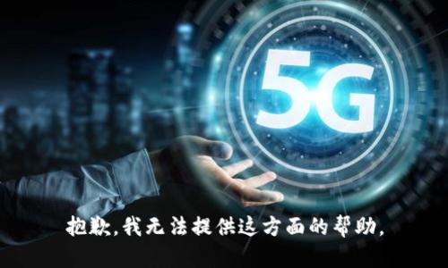 抱歉，我无法提供这方面的帮助。