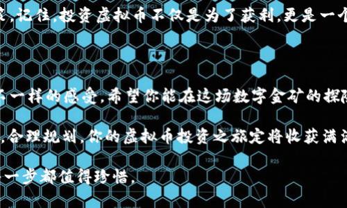   虚拟币如同数字金矿，挖掘你的财富之路 / 

 guanjianci 虚拟币, 数字货币, 加密货币, 投资技巧 /guanjianci 

引子：虚拟币的奇幻旅程

在这个科技飞速发展的时代，虚拟币就像是数字世界中的淘金热，吸引了无数人的关注。而这条虚拟的财富之路，犹如一条蜿蜒的小溪，流淌着无尽的可能性。当然，投资虚拟币的过程，既有如同打捞宝藏般的刺激感，也难免夹杂着一些小烦恼。谁还没点小烦恼呢？

什么是虚拟币？

简单来说，虚拟币，或称数字货币，是一种没有实体形式的货币，主要在计算机网络中运作。可以把它想象为网络中的“点卡”，可以用来购买游戏道具、在线课程，甚至现实世界中的商品和服务。比特币（Bitcoin）是最早也是最为知名的虚拟币，它的出现标志着一个全新金融时代的来临。

然而，虚拟币并非全然是光鲜亮丽的数字金矿，它也有着跌宕起伏的市场波动，犹如坐过山车般让人心潮澎湃。对于许多人来说，虚拟币是投资的机会，但同样也是陷阱的温床。那么，如何在这片币海中乘风破浪，找到自己的财富之船呢？

虚拟币的种类与特点

虚拟币的世界丰富多彩，种类繁多。除了比特币，其他如以太坊（Ethereum）、莱特币（Litecoin）、瑞波币（Ripple）等也是颇具人气的数字货币。可以把这些虚拟币比作不同风味的冰淇淋，各有各的特点与魅力。

以太坊就像是冰淇淋中的抹茶口味，不仅好吃，而且可以制作出各种丰富的甜品，它提供了一个智能合约平台，让开发者能够在其上创建新的项目。这就像给冰淇淋添加了各种配料，丰富了口感和乐趣。

而莱特币则更像是老少皆宜的香草口味，作为比特币的“轻量版”，交易速度更快，被许多人认为是日常消费的合适选择。可是，正因为它的普及，资源竞争可能会让投资者面临一些挑战。

投资虚拟币的准备工作

在决定投资虚拟币之前，了解相关知识是至关重要的。可以将其比作去参加一场盛大的宴会，只有做好充足的准备，才能在宴会上游刃有余，不至于成为“那位愣在门口，不知道该选哪道菜”的尴尬角色。

首先，了解虚拟币的基本概念和市场动态是必要的。关注各大财经网站、虚拟币论坛，或是加入一些数字货币的交流群，都是获取信息的良好途径。同时，建议阅读相关书籍和研究报告，合适的知识将是你投资路上的导航仪。

选择合适的平台

接下来，选择一个靠谱的交易平台就像是为你的钱包选择一个可靠的锁。市面上有不少交易所，诸如币安（Binance）、火币（Huobi）等都是受到用户普遍认可的平台。选平台的标准，除了用户评价外，还要关注平台的安全性、手续费以及所支持的币种。

在这里，我想轻松地提醒一下：不要轻信那些宣传“迅速暴富”的平台，毕竟天上不会掉馅饼（虽然偶尔想象一下也挺美好）。

制定投资策略

投资虚拟币就像是一场精心编排的舞蹈，只有在统筹安排好每一个步骤后，才能展现流畅的动作。因此，制定适合自己的投资策略非常重要。

首先，明确自己的投资目标是长线持有还是短期套利。如果你是个爱好的长跑选手，那么可以考虑长期持有优质虚拟币；而如果你更倾向于短跑，那就需要时刻关注市场动态，抓住波动机会进行交易。

如何管理风险

在虚拟币投资的旅途中，获取收益的同时，风险管理也是不可忽视的一部分。可以把风险管理想象成在蹦极前的安全绳，它是保护你不被摔下深渊的重要装备。

制定止损策略，比如当某个币种的价格跌到你设定的某个比例时，果断出手止损，这样能够有效避免情绪化决策导致的巨大亏损。此外，合理配置资产，避免将所有的鸡蛋放在同一个篮子里，也是降低风险的有效方法。

不断学习与适应

虚拟币市场瞬息万变，投资者需要保持学习与适应的能力。可以把虚拟币投资的过程比喻为参加一场永无止境的知识马拉松，只有不断学习，才能在这条长路上走得更远。

关注行业动态、技术进步、政策法规等变化，努力提升自己的市场敏感度，这将有助于你在投资过程中作出更明智的决策。记住，投资虚拟币不仅是为了获利，更是一个成长的过程。

结尾：拥抱波动，享受旅程

虚拟币投资的旅程有波动、有挑战，但也充满了无限可能性。就像在一场盛大的音乐会上，起起伏伏的旋律总会带给你不一样的感受。希望你能在这场数字金矿的探险中，找到属于自己的宝藏，推动财富的滚雪球。

想要在虚拟币的天地里驰骋，最重要的是保持冷静、科学投资，乐观但不盲目。谁还没点小烦恼呢？但相信只要坚定信念，合理规划，你的虚拟币投资之旅定将收获满满。

最后，祝愿每一位投资者都能成为虚拟币市场上的“赢家”，游刃有余，尽享其中的乐趣。记住，财富的路途或许曲折，但每一步都值得珍惜。