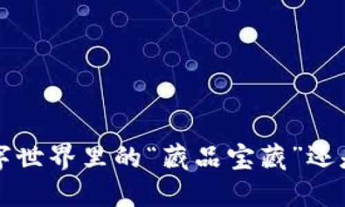 虚拟货币纪念币：数字世界里的“藏品宝藏”还是“一文不值”的泡沫？