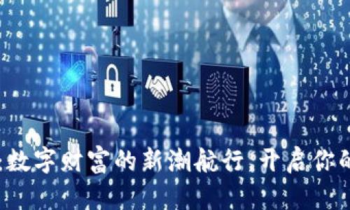 虚拟币CF：数字财富的新潮航行，开启你的投资之旅