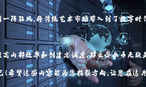 企业币与虚拟币：数字货币的“双胞胎”，你认得哪一个？

企业币, 虚拟币, 数字货币, 区块链/guanjianci

引言：数字货币的奇妙世界

当今时代，数字货币如同雨后春笋般冒出，成为人们社会生活中的一个关键词。而在这个广阔、五光十色的数字货币世界里，有两位非常特别的“角色”——企业币和虚拟币。就像一对双胞胎，虽然出自同一家，但性格迥异。你能分清谁是谁吗？

接下来，我们将带您深入探讨企业币与虚拟币之间的差异、特性，以及它们各自的应用场景，帮助您在这个数字货币的大海中，不至于迷路。

企业币：专为商业而生的数字工具

首先，我们要聊的是企业币。想象一下，如果数字货币是一场舞会，那么企业币就是那位身着正装、走路稳重的舞者，凭借着信用和实力，在精准的商业氛围中轻松自如。

企业币通常由企业或组织发行，用于特定场景或目的。它的出现是为了服务于商业活动，例如商品交易、会员积分、奖励计划等。企业币的设计旨在为交易提供便利，提高交易的效率和安全性。比方说，某电商平台可能会发行一种名为“商币”的货币，用户在平台上购物时可以使用商币来抵扣部分价格，或者用商币兑换专属的折扣。

虚拟币：自由的冒险家

与严谨的企业币相比，虚拟币则更像是那位炫酷的街头舞者，灵活而不拘一格。虚拟币通常是由个人或团体发行，并不受限于某一特定用途。比特币、以太坊等都是虚拟币的典型代表。这些虚拟币充满了想象力和冒险精神，允许用户进行交易、投资、甚至参与去中心化金融（DeFi）的各种活动。

虚拟币的价值波动较大，有时如脱缰的野马，忽上忽下。而这也正是很多投资者趋之若鹜的重要原因：快速的收益和无与伦比的投资机会，让人欲罢不能。

相同与不同：兄弟情深

既然说这是对双胞胎的比喻，那我们就得谈谈企业币和虚拟币之间的相同与不同之处。

h4相同点/h4
首先，它们都是数字货币，利用区块链技术作为基础。这使得它们在交易中具备了透明性、安全性和可追溯性。换句话说，不管是企业币还是虚拟币，都会给您提供一种更加直接、安全的交易体验。

h4不同点/h4
然而在其它方面，二者却天差地别。企业币更具有规范性，通常受到监管机构的约束，以确保其使用的合法性和合规性。而虚拟币，由于其去中心化的特性，反而可能面临更大的政策风险，像是“谁还没点小烦恼呢？”

用个比喻来说，企业币就像是一张规整的船票，可以被精确地用于某个航班；而虚拟币则像是那只飞翔的纸鹤，可以自由畅游，无拘无束。船票也许更安全，但纸鹤却能带你飞得更高、更远。

企业币的应用场景

那么，企业币究竟能够在哪些场景中发挥其独特的优势呢？让我们一探究竟。

h4商业交易/h4
在商业实践中，企业币可用于简化交易流程，解决跨境交易中的费用和时间问题。例如，一些跨国公司可以利用企业币来简化与供应商之间的支付，让货物更快地到达目的地。

h4忠诚计划/h4
许多企业开始采用企业币作为客户忠诚计划的一部分，用户在购买产品时能够获得企业币积分，这些积分可用于未来的消费。这样的机制不仅留住了顾客的心，更能让他们不断回归。而这就像是“我们不仅想要你的钱，更想要你的心！”

h4激励与奖励/h4
企业币还可以作为员工奖励的有效工具，企业可以通过发放企业币来奖励表现优秀的员工，让他们感受到公司的认可与关怀。

虚拟币的冒险之路

而对于虚拟币而言，它的应用也同样丰富多彩。

h4投资与投机/h4
首先，虚拟币是投资与投机的热门选择，很多人以其短期内的高收益潜力而跃跃欲试。尤其是对于一些“新手”，简直就像孩子看到糖果一样，充满了渴望。

h4去中心化金融（DeFi）/h4
其次，虚拟币在去中心化金融（DeFi）领域的应用日益增多。通过智能合约，用户可以在没有中介的情况下，借贷、交易甚至参与保险理赔。这简直是现代金融的“飞跃”，仿佛在说：“我们放下了繁复的手续，来一场效率革命！”

h4NFT与虚拟艺术/h4
此外，虚拟币的兴起还催生了NFT（非同质化代币）的出现，许多艺术家和创作者通过发售NFT将其作品数字化，并借此获得收益。这一趋势如同一阵狂风，将传统艺术市场带入到了数字时代。

总结：选择你的数字搭档

最后，究竟是选择企业币这位稳重的商业伙伴，还是虚拟币这个充满冒险精神的投资者，完全取决于您的需求与目标。对于企业来说，若希望提高内部效率和创建忠诚度，那么企业币无疑是最佳选择。而若您是一位寻求投资机会的冒险者，虚拟币则是值得一试的选项。

就像那句老话：“选择你所爱的，去爱你所选择的。”无论是企业币还是虚拟币，都有其各自的精彩。在这个数字货币的舞台上，您可以完全做自己！希望这些内容能为您指引方向，让您在这片数字海洋中，找到属于自己的那条船，扬帆起航！