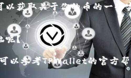 要查看你的币种在TPWallet（TP钱包）中的状态，你可以按照以下步骤进行操作：

步骤一：打开TPWallet应用
首先，确保你已经在手机上下载安装了TPWallet应用。如果还没有，请前往应用商店进行下载安装。启动应用后，你将看到欢迎界面。

步骤二：登录你的账号
如果你已经注册了TPWallet账号，输入你的账号信息进行登录。如果你是第一次使用TPWallet，你需要创建一个新钱包，按照提示进行操作。

步骤三：访问资产页面
登录后，主页上会有“资产”或“钱包”的选项，点击它，你将进入资产管理页面。在这里，你可以查看所有支持的币种及其余额。

步骤四：添加你想查看的币种
如果你在资产页面没有看到你想查看的币种，可能是因为该币种未被添加到钱包中。点击“添加资产”或“ ”按钮，搜索你想查看的币种，然后添加它。

步骤五：查看余额和交易记录
在资产页面，你可以看到每种币的当前余额，以及该币种的交易记录。在这里，你可以获取关于你的币的一些实时信息。

步骤六：安全退出
使用完毕后，记得安全退出你的账户，以保护你的资产安全。毕竟，谁还没点小烦恼呢？

以上就是在TPWallet中查看你的币的步骤。如果你在操作过程中遇到任何问题，可以参考TPWallet的官方帮助文档，或者寻求社区的支持。希望这些信息能帮助你更好地管理你的数字资产！