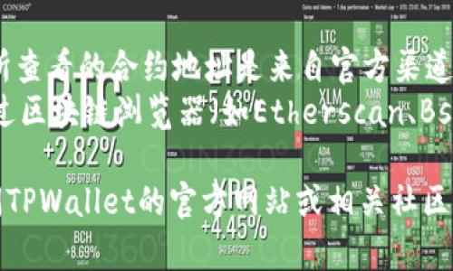 要在TPWallet中查看合约地址，您可以按照以下步骤进行操作：

1. **打开TPWallet**: 首先，确保您已下载并安装TPWallet应用程序。打开应用程序后，您将进入主界面。

2. **导航到“资产”选项**: 在应用程序的底部导航栏中，点击“资产”选项。这将带您到您的代币和其他资产的列表。

3. **查找代币或合约**: 在资产页面，您可以查看已经添加的代币。如果您想查看特定代币的合约地址，可以通过在页面中找到该代币并点击进入。

4. **查看代币详情**: 点击代币后，您将看到该代币的详细信息页面。在此页面中，通常会显示合约地址，以及其他相关信息，比如当前价格、持有数量等。

5. **复制合约地址**: 如果您想使用合约地址进行交易或分享，可以长按合约地址，然后选择“复制”。

### 提示和注意事项
- **确保信息来源可靠**：在使用合约地址进行任何操作时，一定要确保您所查看的合约地址是来自官方渠道，以避免诈骗或错误交易。
- **使用区块链浏览器**：如果在TPWallet中找不到合约地址，您还可以通过区块链浏览器（如Etherscan、BscScan等）进行查询。只需输入代币的名称或符号，就能找到相关的合约地址。

以上就是如何在TPWallet中查看合约地址的步骤。如果您必要时也可以访问TPWallet的官方网站或相关社区，获取进一步的帮助和支持。希望这些信息能对您有所帮助！