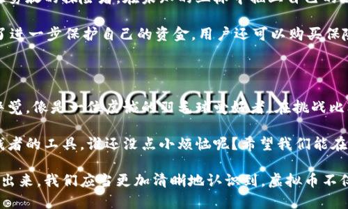 我在虚拟币的迷雾中探险：洗钱的暗流是如何涌动的？

虚拟币, 洗钱, 区块链, 加密货币/guanjianci

引言：虚拟币的奇幻旅程

想象一下，你正驾着一艘小船，驶向一片波光粼粼的海域。海面下却暗流涌动，或许藏着一些比你想象的还要深邃的秘密。这就是虚拟币的世界，如同广阔的海洋，带来了无限的可能性，但同时也潜藏着风险和陷阱。在这片海域中，洗钱这一暗流，正如那看不见的漩涡，随时可能将你卷入其中。

虚拟币的魅力：为什么大家都在追逐它？

要理解洗钱这一现象，先得搞明白虚拟币的魅力所在。就像是参加了一场盛大的狂欢派对，虚拟币吸引了无数“舞者”——投资者、交易者、矿工、以及那些初次踏入这个世界的新手。他们飞快地交换着信息和资产，如同夜空中闪烁的烟花，绚烂又短暂。

虚拟币之所以令人着迷，部分原因是它那种去中心化的特性。想象一下，在这条无边无际的河流中，没有一座桥梁可以横跨，不受传统金融机构的约束。许多人认为，虚拟币将会是未来的货币形式，期待着它能为他们带来财富的神话。可谁又能想到，正因为这种特性，洗钱的天鹅绒黑手也悄然伸向了这条河流？

洗钱的定义：为何虚拟币会成为罪犯的新宠？

洗钱，这个听起来有些“黑暗”的词语，其实非常吸引人。它的根本目的是将来路不明的资金转化为看似合法的资产。就像是把脏水变成干净的水，罪犯们希望通过各种手段将不当得利“洗干净”。这与虚拟币何干呢？

想象一下，一个罪犯通过一系列复杂的交易将非法获得的资金转换为虚拟币，然后在不同的交易平台上进行交易，这样就能掩盖资金的来源。此时的虚拟币就像是他手中的“魔法道具”，借助区块链的匿名性，他能轻松“隐身”，让追踪资金的难度大大增加。

暗流涌动：洗钱的方式与手段

洗钱者在虚拟币的世界中扮演着“调皮鬼”的角色，运用各种“伎俩”隐藏资金的来源。常见的方法包括但不限于：利用混合服务（混币）、去中心化交易所、以及跨境交易等。

首先，混合服务，相当于将许多不同来源的虚拟币进行混合，就像是各种颜色的颜料融合到一起，最终输出的颜色让人难以分辨。其次，去中心化交易所由于缺乏监管，更像是一片神秘的森林，吸引着来自四面八方的“猎手”，在这里洗钱者可以悄然换取法定货币。

这些手段的出现，让洗钱者在虚拟币的海洋中畅游自如，似乎没有什么可以阻止他们的“黑暗之旅”。然而，法律和监管的力量也在不断加强，就像一道闪电，随时可能攫住这些“舞者”，将他们的秘密暴露在阳光之下。

监管的困境与对策：如何遏制洗钱现象的蔓延

面对洗钱这一肆虐的阴影，各国监管机构如同战斗中的骑士，试图通过各种法律法规来制止这一现象。比如，金融行动特别工作组（FATF），其核心目标就是加强对虚拟币交易的监管。

然而，监管并非易事。想象一下，如果把整个虚拟币市场比成一座巨大的迷宫，监管者在每个转角都可能遭遇到无数的挑战，如何有效追踪和打击洗钱行为，成为一项艰巨的任务。

此外，随着技术的不断进步，洗钱者也在不断进化，运用更复杂的手法来掩盖他们的行为。就好比是猫与鼠的游戏，始终在智慧与速度的较量中。

个人如何防范洗钱风险：做自己的“安全卫士”

对于普通用户而言，如何在这片复杂的虚拟币海洋中保护自己，是一个值得深思的问题。首先要具备足够的信息与知识，就像是一位勇敢的探险者，在未知的丛林中插上自己的旗帜。了解交易平台的背景、交易手续费、以及资金流动情况都是必要的防范措施。

其次，使用信誉良好的交易所，选择那些经过认证、遵循法规的平台，这就像是选一条更安全的航道，能够有效地降低风险。同时，为了进一步保护自己的资金，用户还可以购买保险待遇，保障资产的安全，就像给自己的小船加上了坚固的护甲。

总结：洗钱现象不容忽视的警钟

在虚拟币这片神秘的海域中，洗钱的暗流如同潜伏的暗礁，时刻威胁着无数追梦者的航行。无论是个人还是机构，都必须时刻保持警觉。像是一位虔诚的羽毛球爱好者，在挑战比赛前，始终细心准备，避免在比赛中失利。

最后，在追求财富的过程中，规范意识和法律意识永远不能缺失。我们的目标是让虚拟币成为真正的财富工具，而不是让它沦为洗钱者的工具。谁还没点小烦恼呢？希望我们能在这片迷雾中找回方向，驶向更光明的未来。

在这篇探讨虚拟币与洗钱现象的文章中，我们不仅分析了相关内容，也尝试通过轻松幽默的方式让话题更加引人入胜。从迷雾中走出来，我们应当更加清晰地认识到，虚拟币不仅是机会，更是挑战和责任。在这个不断变化的市场中，信息与知识是每位“探险者”最有力的武器。