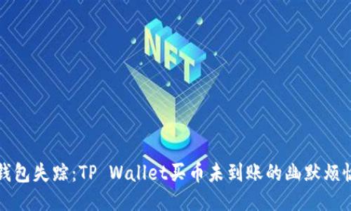 “钱包失踪：TP Wallet买币未到账的幽默烦恼”