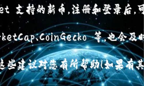 为了帮助您找到关于 TP Wallet 新币的信息，您可以通过以下渠道进行查询：

1. **官方网站**: 访问 TP Wallet 的官方网站，通常在交易所或钱包的“公告”或“新闻”部分会有新币上线的信息。

2. **社交媒体**: 关注 TP Wallet 的官方社交媒体账号，比如 Twitter、Telegram 等，很多新币的信息会通过这些渠道及时更新。

3. **加密货币交易所**: 检查您所使用的交易所，看看是否有 TP Wallet 支持的新币。注册和登录后，可以查看交易所的上币公告。

4. **加密货币资讯网站**: 一些专门的加密货币新闻网站，如 CoinMarketCap、CoinGecko 等，也会及时更新各种新币的信息，您可以在这些网站上搜索 TP Wallet 相关内容。

通过这些渠道，您应该能方便地找到 TP Wallet 新币的相关信息。希望这些建议对您有所帮助！如果有其他问题，请随时询问。