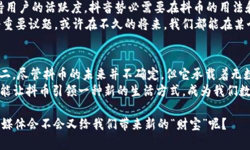抖币：数字时代的“小财神”还是“虚拟梦”?

抖币, 虚拟币, 数字货币, 社交媒体/guanjianci

引言：数字时代的转变
在这个数字化迅速发展的时代，虚拟货币如雨后春笋般涌现，各种形式的数字资产悄然无声中改变了我们的生活方式。仿佛一台混合了魔法与科技的机器，给我们的钱包和社交互动增添了一丝神秘的色彩。而在这众多虚拟币中，抖币无疑引起了不少关注。那么，抖币到底算不算虚拟币呢？在深入探索之前，让我们先开启这一场关于抖币的奇幻旅程。

一、抖币的来历与定义
抖币，顾名思义，源自于短视频社交平台“抖音”。在这个平台上，普通用户通过发布、观看视频或参与互动等方式获得的积分，便是抖币。这些积分可以用来打赏主播、购买虚拟商品，甚至在特定活动中兑换成现金。想象一下，抖币就像是一把金钥匙，开启了社交平台的新王国，带给用户不一样的体验。

二、抖币是否属于虚拟币的定义
当我们讨论抖币是否是虚拟币时，首先要明确“虚拟币”的定义。虚拟币一般指的是数字或电子形式存在的货币，具有一定的价值，可以用于购买商品或服务。抖币虽然在某种程度上具备了这些特征，但它与比特币等传统虚拟币又有着本质的区别。
抖币更像是一种“门票”，通过参与社交活动获取，而不是一种独立于平台之外可自由交易的资产。就像你在游乐场里玩游戏，赢得了票券，这些票券只能在游乐场内使用，而不能换取现金或其他服务。

三、抖币的价值体现
那么，抖币的价值又在哪里呢？首先，抖币为内容创作者提供了一种全新的盈利方式。无论是主播还是普通用户，只要内容足够吸引眼球，就有机会赚取丰厚的抖币奖励。这种积极的反馈机制促使了更多优质内容的生产，简直就像是一个良性循环，给所有参与者带来了愉悦的体验。
特别是在这个充满竞争的社交媒体时代，抖币成为了用户与平台互动的一种新形式，提升了用户粘性，使得每一位参与者都感受到自己是这个“大舞台”上的一份子，进而激发了更多人参与的热情。试想一下，谁不想在社交平台中拥有一笔可观的“财富”呢？

四、抖币的使用场景
随着人们对于虚拟经济的认知逐渐深入，抖币的使用场景也愈发丰富。在平台中，用户可以利用抖币进行打赏、兑换限量版商品，甚至参与抽奖活动。想象一下，你在一次直播中观看到自己喜欢的主播，轻轻松松用手中的抖币打赏，她朝你微笑致意，那种感觉就像是街头疲惫的旅人，突然找到了属于自己的小小“绿洲”。
当然，抖币也可以作为一种社交工具，用于增强用户之间的互动。比如，朋友间可以通过抖币相互支持、鼓励，正如互相赠送小礼物一般，让这个虚拟世界变得更加亲近和温暖。说不定，你的一个小打赏，会成为朋友的创作动力，谁还没点小烦恼呢？

五、抖币与市场行情的关系
抖币作为一种虚拟币，是否会受到市场行情的影响呢？答案是肯定的。尽管它并不像比特币那样有复杂的供应链条和市场波动，但平台的运营策略、用户活跃度等因素都会对抖币的市场内在价值产生影响。
举个例子，如果某场直播活动因某种原因导致大量用户解锁新的抖币奖励机制，抖币的价值或许会暂时上升，很像是“黑五”购物节时的抢购狂潮，大家都在争先恐后地购买心仪的商品。

六、抖币的未来前景
展望未来，抖币是否会继续保有其独特的魅力？我们不能忽视的是，随着更多社交平台涌现，用户的选择愈发多样化，抖币的竞争压力也将加大。为了保持用户的活跃度，抖音势必需要在抖币的用法和功能上继续研发和探索，从而为用户带来更多的惊喜。
与此同时，抖币是否会逐渐实现与其他虚拟币的联动呢？例如，能否将抖币与数字货币整合，增加其流动性和使用范围？这无疑是抖音未来发展的另一个重要议题。或许在不久的将来，我们都能在某个虚拟市场中，看到抖币与比特币、以太坊等虚拟资产共舞的场景，那将会是多么奇妙的体验啊！

七、总结：抖币的双面性
在探讨抖币这一话题时，我们发现，它既有虚拟币的特征，又具有独特的社交功能。好比是一本纸质书的电子版，不同的平台与版本让其定位变得独一无二。尽管抖币的未来并不确定，但它承载着无数年轻人的梦想与希望。
所以，抖币究竟算不算虚拟币？答案并不是非黑即白的。它在一定程度上是虚拟币中“特殊”的存在，带给用户的是参与感与成就感。希望未来的数字经济能让抖币引领一种新的生活方式，成为我们数字世界中的“小财神”。

最后，不论你是抖币的忠实用户，还是对其仍有疑惑，记得在这个快速变化的时代，保持开放的心态，见证未来的每一个可能性。毕竟，谁知道，明天的社交媒体会不会又给我们带来新的“财宝”呢？