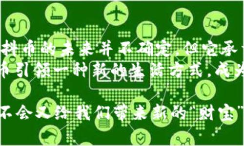 抖币：数字时代的“小财神”还是“虚拟梦”?

抖币, 虚拟币, 数字货币, 社交媒体/guanjianci

引言：数字时代的转变
在这个数字化迅速发展的时代，虚拟货币如雨后春笋般涌现，各种形式的数字资产悄然无声中改变了我们的生活方式。仿佛一台混合了魔法与科技的机器，给我们的钱包和社交互动增添了一丝神秘的色彩。而在这众多虚拟币中，抖币无疑引起了不少关注。那么，抖币到底算不算虚拟币呢？在深入探索之前，让我们先开启这一场关于抖币的奇幻旅程。

一、抖币的来历与定义
抖币，顾名思义，源自于短视频社交平台“抖音”。在这个平台上，普通用户通过发布、观看视频或参与互动等方式获得的积分，便是抖币。这些积分可以用来打赏主播、购买虚拟商品，甚至在特定活动中兑换成现金。想象一下，抖币就像是一把金钥匙，开启了社交平台的新王国，带给用户不一样的体验。

二、抖币是否属于虚拟币的定义
当我们讨论抖币是否是虚拟币时，首先要明确“虚拟币”的定义。虚拟币一般指的是数字或电子形式存在的货币，具有一定的价值，可以用于购买商品或服务。抖币虽然在某种程度上具备了这些特征，但它与比特币等传统虚拟币又有着本质的区别。
抖币更像是一种“门票”，通过参与社交活动获取，而不是一种独立于平台之外可自由交易的资产。就像你在游乐场里玩游戏，赢得了票券，这些票券只能在游乐场内使用，而不能换取现金或其他服务。

三、抖币的价值体现
那么，抖币的价值又在哪里呢？首先，抖币为内容创作者提供了一种全新的盈利方式。无论是主播还是普通用户，只要内容足够吸引眼球，就有机会赚取丰厚的抖币奖励。这种积极的反馈机制促使了更多优质内容的生产，简直就像是一个良性循环，给所有参与者带来了愉悦的体验。
特别是在这个充满竞争的社交媒体时代，抖币成为了用户与平台互动的一种新形式，提升了用户粘性，使得每一位参与者都感受到自己是这个“大舞台”上的一份子，进而激发了更多人参与的热情。试想一下，谁不想在社交平台中拥有一笔可观的“财富”呢？

四、抖币的使用场景
随着人们对于虚拟经济的认知逐渐深入，抖币的使用场景也愈发丰富。在平台中，用户可以利用抖币进行打赏、兑换限量版商品，甚至参与抽奖活动。想象一下，你在一次直播中观看到自己喜欢的主播，轻轻松松用手中的抖币打赏，她朝你微笑致意，那种感觉就像是街头疲惫的旅人，突然找到了属于自己的小小“绿洲”。
当然，抖币也可以作为一种社交工具，用于增强用户之间的互动。比如，朋友间可以通过抖币相互支持、鼓励，正如互相赠送小礼物一般，让这个虚拟世界变得更加亲近和温暖。说不定，你的一个小打赏，会成为朋友的创作动力，谁还没点小烦恼呢？

五、抖币与市场行情的关系
抖币作为一种虚拟币，是否会受到市场行情的影响呢？答案是肯定的。尽管它并不像比特币那样有复杂的供应链条和市场波动，但平台的运营策略、用户活跃度等因素都会对抖币的市场内在价值产生影响。
举个例子，如果某场直播活动因某种原因导致大量用户解锁新的抖币奖励机制，抖币的价值或许会暂时上升，很像是“黑五”购物节时的抢购狂潮，大家都在争先恐后地购买心仪的商品。

六、抖币的未来前景
展望未来，抖币是否会继续保有其独特的魅力？我们不能忽视的是，随着更多社交平台涌现，用户的选择愈发多样化，抖币的竞争压力也将加大。为了保持用户的活跃度，抖音势必需要在抖币的用法和功能上继续研发和探索，从而为用户带来更多的惊喜。
与此同时，抖币是否会逐渐实现与其他虚拟币的联动呢？例如，能否将抖币与数字货币整合，增加其流动性和使用范围？这无疑是抖音未来发展的另一个重要议题。或许在不久的将来，我们都能在某个虚拟市场中，看到抖币与比特币、以太坊等虚拟资产共舞的场景，那将会是多么奇妙的体验啊！

七、总结：抖币的双面性
在探讨抖币这一话题时，我们发现，它既有虚拟币的特征，又具有独特的社交功能。好比是一本纸质书的电子版，不同的平台与版本让其定位变得独一无二。尽管抖币的未来并不确定，但它承载着无数年轻人的梦想与希望。
所以，抖币究竟算不算虚拟币？答案并不是非黑即白的。它在一定程度上是虚拟币中“特殊”的存在，带给用户的是参与感与成就感。希望未来的数字经济能让抖币引领一种新的生活方式，成为我们数字世界中的“小财神”。

最后，不论你是抖币的忠实用户，还是对其仍有疑惑，记得在这个快速变化的时代，保持开放的心态，见证未来的每一个可能性。毕竟，谁知道，明天的社交媒体会不会又给我们带来新的“财宝”呢？