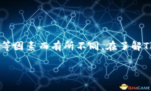 关于TPWallet的交易手续费问题，一般来说，具体手续费会因不同的交易类型、交易量、网络状态等因素而有所不同。在了解TPWallet的交易手续费时，建议用户参考TPWallet的官方网站或相关文档，以获得最准确的信息。

如果你需要更深入的信息，欢迎问我其他相关问题。