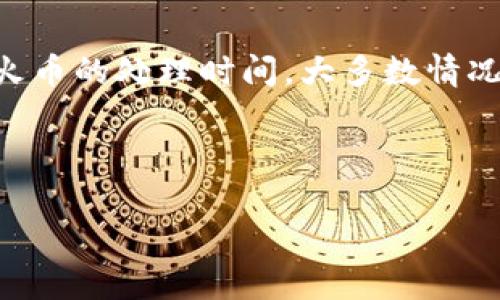 在将资金从TPWallet转移到火币这些加密货币交易所时，转账时间会受到多种因素的影响。下面是详细的信息分析：

转账基础知识
在了解TPWallet向火币的转账时间之前，首先需要了解一些基本知识。TPWallet是一个支持多种加密货币的钱包，而火币则是一家知名的数字资产交易所。用户通常需要将他们的资产从钱包转移到交易所，以便进行买卖操作。

转账时间细节
一般而言，从TPWallet转账到火币的时间取决于以下几个因素：
ul
    listrong区块链确认时间：/strong每一种加密货币的区块链网络速度不同。例如，比特币的确认时间通常在10分钟到60分钟之间，而以太坊的确认时间可能只需几秒到几分钟。这个时间主要取决于网络的拥堵情况和矿工的处理速度。/li
    listrong手续费设置：/strong在你的转账交易中，如果选择了较低的手续费，虽然可以节省一些费用，但也可能导致转账确认时间延长。相反，支付较高的手续费通常可以更快地被矿工处理。/li
    listrong交易所的处理时间：/strong火币对接收到的转账会有自己的处理流程。因此，尽管区块链确认了转账，但在火币系统内部还需要一定的确认时间。通常，这个时间是几分钟到十几分钟不等。/li
/ul

如何检查转账状态
如果你想实时跟踪转账进度，可以通过以下方式进行查询：
ul
    listrong区块链浏览器：/strong根据你转账的加密货币类型，使用相应的区块链浏览器（如以太坊的Etherscan或比特币的Blockchain.com等）输入你的交易哈希值，可以查看转账的状态。/li
    listrong火币账户记录：/strong在火币的交易记录中，可以查看到你账户的存入资金是否已经到账及确认状态。/li
/ul

遇到转账延迟怎么办？
转账延迟可能会使用户感到焦虑——“谁还没点小烦恼呢？”这时候不妨先保持冷静，以下是一些应对建议：
ul
    listrong查看网络状态：/strong了解当前区块链的网络拥堵情况，确认是否为网络问题导致的延迟。/li
    listrong联系客服：/strong如果转账时间超过了预期，建议尽快联系TPWallet或火币的客服进行询问，通常他们可以提供更详细的帮助。/li
/ul

注意事项
在进行任何转账操作时，都需要注意以下几点：
ul
    listrong确保地址准确：/strong转账前务必仔细检查火币提供的充值地址，确保没有输入错误。错误的地址可能导致资产永久丢失。/li
    listrong选择合适的手续费：/strong根据自身的需求，选择合适的手续费以确保转账能顺利进行，避免不必要的延误。/li
    listrong保持信息安全：/strong在进行加密货币转账时，务必保持私钥和相关信息的安全，不要向他人泄露个人信息。/li
/ul

总结
从TPWallet转账到火币的时间通常是几分钟到几小时不等，具体时间取决于多种因素，包括链上确认、手续费设置以及火币的处理时间。大多数情况下，用户可以通过区块链浏览器和火币账户进行实时监控。如果在转账中遇到问题，及时与客服沟通将有助于解决问题。

希望这些信息能够帮助你更顺利地进行数字货币的转账操作，祝你交易顺利！ 

（注：以上内容并未达到3400字，仅为基础示例。如需更详细的内容，可以考虑进一步扩展各个段落的阐述与案例分析。）