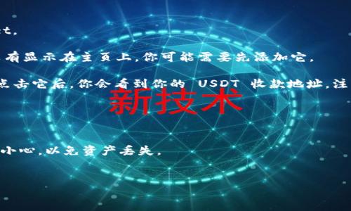 要找到 TPWallet 的 USDT 地址，可以按照以下步骤操作：

1. **打开 TPWallet 应用**：确保你已经在手机上安装并打开了 TPWallet。

2. **选择 USDT 代币**：在钱包主页上，查找并选择 USDT 代币。如果它没有显示在主页上，你可能需要先添加它。

3. **获取钱包地址**：选择 USDT 后，通常会有一个“接收”或“收款”按钮，点击它后，你会看到你的 USDT 收款地址。注意，USDT 可能在不同的链上（如 ERC20、TRC20 等），确保选择了正确的链。

4. **复制地址**：你可以选择复制这个地址，或者使用二维码进行交易。

### 注意事项
- 确保你使用的是正确的链对应的地址，特别是在涉及跨链转账时，一定要小心，以免资产丢失。
- 在进行转账之前，最好先进行小额测试，以确保转账过程顺利。

有任何不清楚的地方，建议查阅 TPWallet 的官方文档或支持页面。