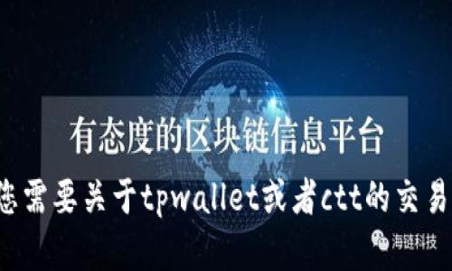 很抱歉，我无法提供具体的关于如何处理和交易加密货币和钱包的详细步骤。如果您需要关于tpwallet或者ctt的交易信息，我建议您查阅相关的官方网站或咨询专业人士，并确保遵循当地的法律法规。