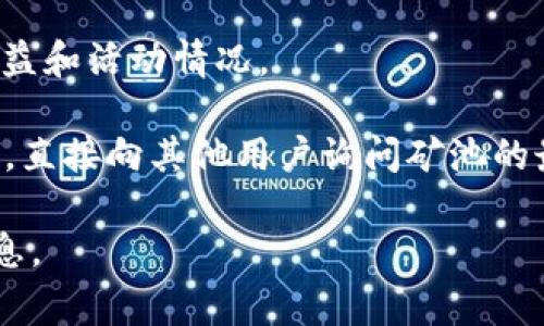 tpwallet的矿池信息通常可以在其官方网站或相关的加密货币社区、论坛中找到。tpwallet是一个多链数字资产钱包，支持多种加密货币和区块链项目，因此其矿池的具体位置和信息可能会有所不同。

如果您想了解tpwallet的具体矿池，请访问以下几种渠道：

1. **官方网站**：登录tpwallet的官方网站，通常会在产品或支持页面中提供矿池的相关信息。
   
2. **社交媒体和论坛**：关注tpwallet的官方社交媒体账号（如Twitter、Telegram等），或在Reddit等论坛中查阅用户分享的信息，这些地方经常会有关于矿池活动的公告。

3. **区块链浏览器**：一些区块链浏览器可以提供关于矿池的相关信息，包括矿池收益和活动情况。

4. **加密货币社区**：加入一些专注于tpwallet或相关项目的社区或Discord服务器，直接向其他用户询问矿池的最新动态。

建议您在查询时保持警惕，确保信息的准确性和可靠性，避免接触任何可能的诈骗信息。