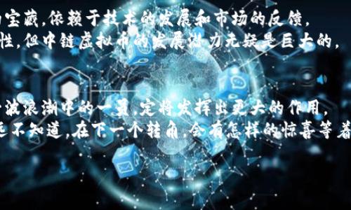 中链虚拟币：在数字货币的海洋中，乘风破浪的“航海家”  
中链虚拟币, 数字货币, 区块链技术, 投资趋势/guanjianci

引言：数字货币的航海时代
在科技飞速发展、数字经济蓬勃发展的今天，虚拟货币如同一艘艘现代航船，正航行在变幻莫测的金融海洋里。无论是比特币的波澜壮阔，还是以太坊的科技创新，都让人浮想联翩。然而，在这片海域里，有一艘船正在乘风破浪，那就是“中链虚拟币”。它就像是一位勇敢的海盗，寻求着更为广阔的天地。

中链虚拟币是什么？
说到中链虚拟币，就像你提到了一瓶独特的调味品，可能一些人会觉得没什么特别，但其实它却能为你的“金融大餐”增添不一样的风味。简单来说，中链虚拟币是一种依托中链技术所开发的数字货币。与传统的中心化货币不同，中链虚拟币致力于通过去中心化的方式来提升交易的透明度和效率。
想象一下，传统的货币就像是一个庞大的餐馆，所有的食材只通过厨房这一条线提供，而中链虚拟币则是一场开放的自助餐，不同的食材都能在各个地方直接分享，给每位顾客带来更多选择。

中链的技术背景
众所周知，区块链技术是所有数字货币的核心，而中链虚拟币则在这个基础上融入了独特的创新。中链的思路就像是一个试图建立高速公路的城市，让信息能够更快地流通，从而为整个经济体系构建起一个高效的运转机制。
想象一下，假如我们的社会只有一条道路，那么无论是货运还是客运，交通都将异常拥挤。中链的出现，就像是新修建的宽阔高速公路，使得每个人都可以迅速到达目的地，毫无阻碍。

投资中链虚拟币的前景
说到投资，就像是在大海中捕鱼，能否满载而归全看你的技术与策略。中链虚拟币引人注目的地方在于它的发展潜力。随着人们对数字货币认知的加深，中链虚拟币已经开始被更多的投资者所关注。
当然，投资虚拟货币也有它的风险。如同在海上航行，不可避免地会遭遇风浪。如果你没有做好准备，那么可能会在这场交易中迷失方向。不过，别担心，正因为中链虚拟币的透明性和可追溯性，让我们在这场投资航行中更具方向感。

中链虚拟币的实际应用
中链虚拟币不仅仅是一种投资工具，它在实际生活中的应用场景也越来越丰富。例如，在商品交易、金融服务、供应链管理等多个领域都有它的身影。就像是把新鲜食材送到你家厨房的外卖员一样，中链虚拟币为我们的日常生活提供了便利。
你知道吗？如同“共享单车”改变了我们的出行方式，中链虚拟币也在慢慢改变我们的交易方式。无论是跨国交易还是小额支付，在中链虚拟币的参与下，都变得相对轻松自如。

中链虚拟币的未来趋势
在大海中航行，你总会遇到一些未知的岛屿，而这些岛屿往往蕴藏着意想不到的资源。未来，中链虚拟币是否会成为这片海域的宝藏，依赖于技术的发展和市场的反馈。
如今，越来越多的企业和个人开始接受中链虚拟币，甚至一些大型机构也正在慢慢入驻这个领域。虽说未来的路充满了不确定性，但中链虚拟币的发展潜力无疑是巨大的。

结语：驾驭风浪，迎接未来
正如一位勇敢的海员，在波涛汹涌的大海中掌舵前行，我们在数字货币的领域也需要拥抱变化，迎接未来。中链虚拟币作为这一波浪潮中的一员，定将发挥出更大的作用。
所以，别再思考“中链虚拟币对我有什么意义了”，不如趁着这股风，勇敢地扬帆起航，去探索这片惊涛骇浪的投资海洋吧！你永远不知道，在下一个转角，会有怎样的惊喜等着你。

让我们一起期待，那些中链虚拟币带来的新奇体验和无限可能，未来的航行，精彩绝伦。