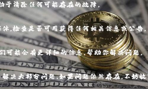 在使用TPWallet时，如果你发现应用程序无法打开，可能会让你感到一些挫败感。这个问题可能有多种原因，以下是一些可能的解决方案和排查步骤，希望能帮助你解决这个问题。

1. 检查网络连接
首先，你需要确保你的设备连接到了互联网。没有网络连接，TPWallet自然无法工作。试试在手机或电脑上打开几个网页，看看你的网络是否正常。

2. 更新应用程序
如果你的TPWallet应用程序版本过旧，这可能会导致不兼容的问题。通常情况下，开发者会在新版本中修复已知问题。前往应用商店，查看是否有可用的更新，并及时进行更新。

3. 重启设备
有时候，重启设备会解决一些临时故障。如果你还没有尝试过，可以试着关掉手机或电脑，等待几秒钟后再重新开机。

4. 清除应用缓存
TPWallet在使用过程中会积累一些缓存数据，这些数据有时会导致应用程序不稳定。进入你的设备设置，找到应用管理，清除TPWallet的缓存数据。

5. 检查系统更新
如果你的操作系统版本过旧，可能也会影响到TPWallet的运行。请确保你的操作系统是最新的版本，以确保与应用程序的兼容性。

6. 重新安装应用程序
如果以上步骤都没有解决问题，可以尝试卸载TPWallet，然后再重新安装一次。这有助于清除任何可能存在的故障。

7. 检查官方渠道信息
有时候，应用程序自身可能正在进行维护或更新。访问TPWallet的官方网站或社交媒体，检查是否可用获得任何相关信息或公告。

8. 与客服联系
如果你尝试了所有方法后，TPWallet仍然无法打开，请考虑联系TPWallet的客服。他们可能会有更详细的信息，帮助你解决问题。

总结
TPWallet无法打开可能是由多种因素造成的。通过上述步骤，你应该能够快速排查并解决大部分问题。如果问题依然存在，不妨放下心情，等一等再重新尝试。毕竟，“谁还没点小烦恼呢？”希望你能尽快恢复正常使用！