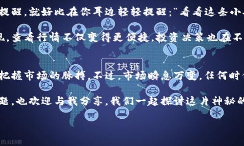   如何在TPWallet中查看行情？像在智者的眼中窥探未来一样！ / 

 guanjianci TPWallet, 行情, 数字货币, 加密货币 /guanjianci 

一、TPWallet简介
在数字货币的海洋中，TPWallet就像是一艘行驶的帆船，帮助用户在波涛汹涌的市场中找到方向。TPWallet不仅是一个钱包，更是一个多功能的数字资产管理平台。无论你是新手还是老手，总能在这里找到你需要的工具和资讯。

随着加密货币市场的不断发展，了解行情信息显得尤为重要。在TPWallet上查看行情，就犹如透过明亮的窗户观察外面的世界，一目了然。

二、如何下载和注册TPWallet
首先，想要在TPWallet查看行情，得先下载这个“万能工具”。你可以在安卓或iOS的应用商店中搜索“TPWallet”，就像找到了藏宝图一般，轻松下载安装。或许你会想，为什么要选择TPWallet呢？因为它就像老朋友一样，使用方便，操作简单。

注册账号的时候，输入你的邮箱和设置一个密码，然后确认邮件，这样就成功入驻TPWallet的世界了。刚入住的你，可能会有点小紧张，谁还没点小烦恼呢？放松，深呼吸，你已经走在了了解行情、管理资产的正确道路上。

三、打开TPWallet查看行情
一切准备就绪后，打开TPWallet，就像揭开一层神秘的面纱。进入主界面后，你会看到“市场”选项，这里是你查看行情的“宝藏库”。点击“市场”，就会展现在你面前的是各类数字货币的行情数据。

这里的数据呈现就像一幅动态的画卷，币种名称、当前价格、24小时变动和市值等信息一目了然。就像在逛一家繁忙的市场，每一条信息都在吸引着你的注意力。

四、行情数据的解读
在TPWallet中，你看到的行情数据并不仅仅是数字，它们背后蕴藏着市场的脉动。举个例子，如果某个币种的24小时涨幅高达20%，那就意味着市场对它的热情如火如荼。反之，如果在下跌，那就要小心了，这就像是狂风暴雨来临前的宁静，时刻提醒着你要保持警觉。

每一次价格的变动，都像是一次小小的经济实验，让你深刻体会到供求关系的奇妙。你是否注意到，某些币种在特定的时间段内总是特别活跃？这时候，很多人或许会选择“抄底”，就像是一位经验丰富的猎人在捕捉机会。

五、使用行情工具进行分析
TPWallet不仅提供行情数据，还有各种实用的工具供你分析使用。比如，技术指标、K线图等功能，让你在趋势分析上如鱼得水。这些工具就像是你身边的智者，随时为你提供指导和支持。

当然，在使用这些工具时，也不要完全依赖它们。毕竟，市场有很多不确定性，就像一场充满变数的游戏，有时候即使你准备得再周全，也会遭遇意想不到的变故。

六、设置行情通知
为了不让自己错过任何一个投资机会，TPWallet还提供了行情通知的功能。你可以根据自己的需求设置价格提醒，就好比在你耳边轻轻提醒：“看看这条小船，它即将启航！”

这样一来，你再也不用时刻盯着手机屏幕进行刷新，轻松的生活和智能的投资可以兼得。这时候，你也许会发现，查看行情不仅变得更便捷，投资决策也在不知不觉中变得更清晰。

七、总结
通过TPWallet查看行情就像是在数字货币的广阔海洋中航行，拥有先进的工具和清晰的数据，你将能够准确把握市场的脉搏。不过，市场瞬息万变，任何时候都要保持警觉，理智投资。毕竟，了解行情不仅仅是查看数字，更是对未来的洞察力的展现。

希望以上的分享能够让你在TPWallet的使用中得心应手，不再迷茫。如果你有其他关于数字货币和行情的问题，也欢迎与我分享，我们一起探讨这片神秘的市场！

最后，祝你在数字货币的旅程中，航行顺利，收获满满！