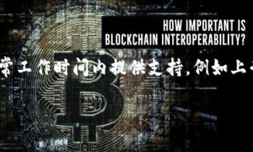 tpwallet的客服上班时间可能会根据不同的地区和节假日而有所不同。通常情况下，tpwallet的客服团队可能会在工作日的正常工作时间内提供支持，例如上午9点至下午5点。为了确保获取最新的客服消息，建议您访问tpwallet的官方网站或通过其官方社交媒体渠道获取具体的信息。

如果您有任何具体的问题或需要的帮助，建议您可以在客服开放时间内进行咨询。