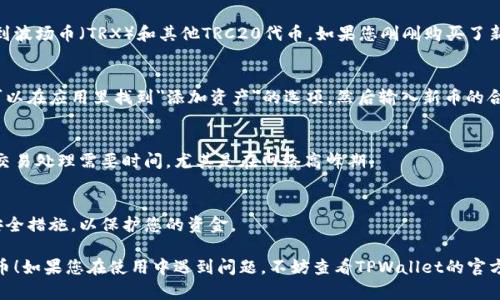 在TPWallet上购买的波场币（TRC20 tokens）新币一般会存储在您的TPWallet账户中。要查看您购买的新币，可以按照以下步骤进行操作：

第一步：打开TPWallet应用
首先，您需要在手机上打开TPWallet应用。如果您还没有该应用，可以从应用商店下载并安装。

第二步：登录账户
在应用打开后，输入您的账户信息进行登录。如果您没有账户，您需要先创建一个新账户，确保安全地保存好您的助记词和私钥。

第三步：找到您的波场币
登录后，您会看到您的数字资产（资产管理页面）。在这里，您可以找到波场币（TRX）和其他TRC20代币。如果您刚刚购买了新币，可能需要在资产列表中查找一下。

第四步：添加新币（如有必要）
如果您没有在资产列表中看到您购买的新币，您可以手动添加。您可以在应用里找到