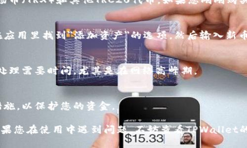 在TPWallet上购买的波场币（TRC20 tokens）新币一般会存储在您的TPWallet账户中。要查看您购买的新币，可以按照以下步骤进行操作：

第一步：打开TPWallet应用
首先，您需要在手机上打开TPWallet应用。如果您还没有该应用，可以从应用商店下载并安装。

第二步：登录账户
在应用打开后，输入您的账户信息进行登录。如果您没有账户，您需要先创建一个新账户，确保安全地保存好您的助记词和私钥。

第三步：找到您的波场币
登录后，您会看到您的数字资产（资产管理页面）。在这里，您可以找到波场币（TRX）和其他TRC20代币。如果您刚刚购买了新币，可能需要在资产列表中查找一下。

第四步：添加新币（如有必要）
如果您没有在资产列表中看到您购买的新币，您可以手动添加。您可以在应用里找到