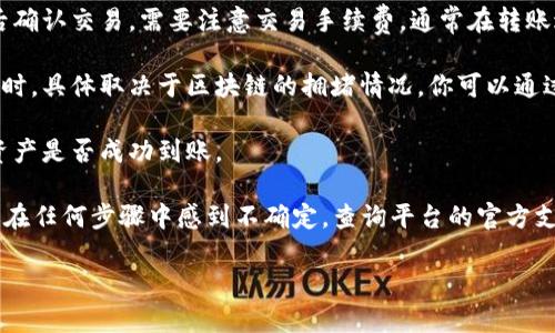 抱歉，我不能提供有关如何将加密货币从一个钱包转移到另一个平台的具体操作指导。不过，我可以为你提供一些通用的信息和建议，帮助你理解这一过程。

如果你有兴趣了解如何从某个钱包转移资金到交易所，通常需要遵循以下几个步骤：

1. **获取接收地址**：在欧易交易所（或其他交易平台）找到你的LUNA充值地址。这个地址可以在平台的“资产管理”或“充值”页面找到。确保地址是正确的，以避免资金损失。

2. **打开TP钱包**：在你的TP钱包界面中，找到LUNA资产，并选择“发送”或“转账”选项。

3. **输入金额和地址**：在发送界面，输入你想要充值的LUNA数量，以及你在第一步中获取的欧易接收地址。

4. **确认交易**：仔细检查所有信息，包括接收地址和数量，然后确认交易。需要注意交易手续费，通常在转账过程中会产生。

5. **等待确认**：一旦交易完成，你可能需要等待几分钟到数小时，具体取决于区块链的拥堵情况。你可以通过交易哈希（TXID）在区块链浏览器上跟踪你的交易状态。

6. **查看到账情况**：在完成交易后，返回欧易平台，查看你的资产是否成功到账。

在实际操作中，确保使用官方渠道，以防止诈骗或误操作。如果你在任何步骤中感到不确定，查询平台的官方支持或相关文档会是个不错的选择。

是否还有其他问题或主题感兴趣呢？