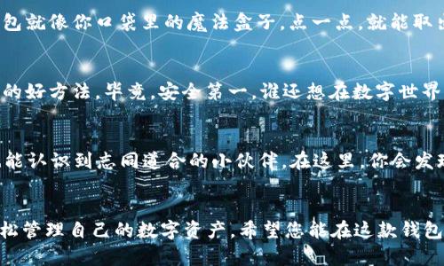 TPWallet（TP 钱包）是一款加密货币钱包，主要用于存储和管理各种数字资产。在国内使用 TPWallet 的问题涉及到几个方面，包括法律合规性、下载途径以及用户使用的实际体验。

国内能否下载 TPWallet？
TPWallet 是否可以在国内下载使用，首先取决于其在各大应用商店的上架情况。目前，安卓和苹果应用商店对加密货币相关应用的监管较为严格，因此可能会影响 TPWallet 的下载。如果无法通过官方应用商店下载，可以考虑访问TPWallet的官方网站，查看是否提供了 APK 下载包或其他安装方式。

法律合规性
在国内，加密货币的法律地位相对复杂。虽然个人投资和使用加密货币并不违法，但相关交易所和钱包的运营受到的监管和法律限制较多。因此，在使用 TPWallet时，用户需要注意遵循相关法律法规，以确保自身的合法权益。

下载途径及使用技巧
如果您确定要下载 TPWallet，可以访问其官方网站或者其官方社交媒体，寻找可用的下载链接。此外，确保下载来源的安全性，以免遭遇病毒或恶意软件。如果通过第三方网站下载，请确保其可信度。这就像挑选美食，不能光看外表，还是得尝一尝才能知道味道如何。

用户体验与功能介绍
TPWallet 提供了一系列便利的功能，包括资产存储、安全管理、交易所互换等。用户界面友好，初学者可以轻松上手。想象一下，钱包就像你口袋里的魔法盒子，点一点，就能取出你需要的“宝藏”。

使用小贴士
在使用 TPWallet 的过程中，用户应该定期备份钱包，并且使用强密码来保护自己的账户。设置两步验证也是一种增强账户安全的好方法。毕竟，安全第一，谁还想在数字世界里“丢钱包”呢？

社区与客服支持
如果您在使用 TPWallet 的过程中遇到问题，TPWallet 的社区和客服支持能够提供帮助。参与社区讨论，可以获取使用技巧，也能认识到志同道合的小伙伴。在这里，你会发现，分享使用经验就像聚会上分享美食，大家的口味虽然不同，但乐趣都是一样的。

总结
总的来说，TPWallet 在国内是可以下载并使用的，但需要注意法律合规性和安全性。通过适当的下载途径和使用技巧，您可以轻松管理自己的数字资产。希望您能在这款钱包中发现自己的“宝藏”，毕竟，数字货币的世界真是充满无限可能和惊喜！