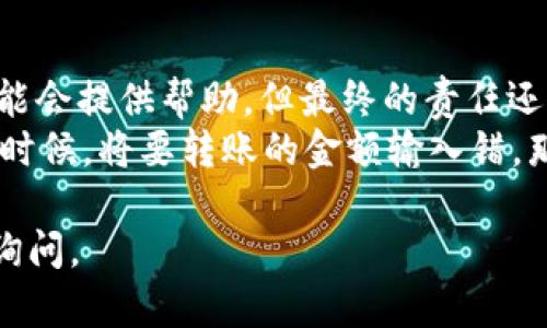 在这里，我可以为您提供有关如何将TPWallet中的币转出的详细说明。请遵循以下步骤：

### 步骤1：打开TPWallet

首先，请确保您已经安装了TPWallet应用，并且已经完成注册和登录。

### 步骤2：选择需要转出的币

1. 在主界面上，您将看到您持有的所有币种。选择您想要转出的币，比如USDT、ETH等。
2. 点击您选择的币种，这将带您进入该币种的详细信息页面。

### 步骤3：点击转账/发送按钮

在币种详细信息页面上，您会看到一个“转账”或“发送”的按钮，点击它。

### 步骤4：输入转账信息

1. **输入地址**：在接收地址栏中，输入您要转账的目标地址。确保这个地址是正确的，错误的地址可能导致资产丢失。
2. **输入金额**：输入您想要转出的金额。

### 步骤5：确认转账

1. 在确认页面，仔细核对您输入的地址和金额。
2. 如果一切无误，点击确认按钮。

### 步骤6：等待确认

转账完成后，您可能会看到一个交易成功的提示。等待网络确认，这可能会需要一些时间，具体取决于区块链的繁忙情况。

### 额外提示

- 确保您在良好的网络环境下进行转账，以防中途中断。
- 记住，不同币种的转账可能会收取不同的手续费，请提前查看。

### 小提示

- 如果您不小心输入了错误的转账地址，别慌，平台有可能会提供帮助，但最终的责任还是在您自己。
- 在转账的时候，谁还没点小烦恼呢？尤其是手忙脚乱的时候，将要转账的金额输入错，那感觉就像是把自己心爱的宠物丢在了商场里，焦急万分！

希望这些信息对您有所帮助！如果还有其他问题，请继续询问。