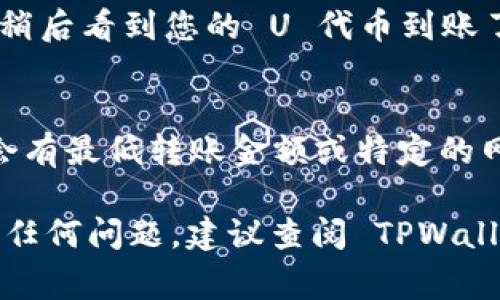 要将 TPWallet 中的 U（例如 USDT 或其他代币）转移到交易所，您可以按照以下步骤进行操作。具体步骤可能会因交易所的不同而有所变化，但基本流程通常是相似的。以下是转账的详细步骤：

步骤 1：登录 TPWallet
打开 TPWallet 应用，输入您的密码或指纹，登录到您的账户。确保您使用的是正确的账户，以避免任何不必要的麻烦。

步骤 2：选择要转账的代币
在钱包首页，您将看到您的资产列表。找到您想要转移到交易所的代币（例如 USDT），并点击它来进入详细信息页面。

步骤 3：点击“发送”
在代币的详细信息页面上，您会看到“发送”或“转账”的选项。点击此按钮以继续进行转账操作。

步骤 4：输入交易所的接收地址
在发送界面，您需要输入交易所给出的接收地址。确保地址完全正确，因为任何错误都可能导致您损失资产。
小提示：为了确保安全，您可以通过复制和粘贴地址来减少输入错误的风险。此外，很多交易所都有 QR 码，您也可以选择扫描 QR 码来获取地址。

步骤 5：输入转账金额
接下来，输入您希望转账的金额。这可以是您 TPWallet 中的全部或部分余额。确保您留有足够的余额以支付交易费用，因为大多数区块链交易都会收取一定的费用。

步骤 6：确认交易详情
在确认转账之前，请仔细检查所有信息，包括接收地址和转账金额。一旦确认无误，您就可以点击“确认”或“发送”。

步骤 7：完成身份验证（如适用）
根据您的钱包设置，您可能需要进行身份验证（例如输入密码或通过二次验证）。完成这些步骤后，您的交易将被提交到区块链网络。

步骤 8：查看交易状态
提交交易后，您可以在 TPWallet 的交易记录中查看该笔交易的状态。根据网络拥堵情况，交易需要的确认时间可能有所不同。通常情况下，几分钟内就会完成。

步骤 9：在交易所确认到账
打开您使用的交易所并登录到您的账户，查看该代币的余额。如果一切顺利，您将在稍后看到您的 U 代币到账了。再次检查确保金额正确，毕竟，谁还没点小烦恼呢？

额外提示
在进行任何转账之前，确保您了解交易所的相关费用和转账要求。某些交易所可能会有最低转账金额或特定的网络要求。同时，保持警惕，防止网络钓鱼和其他安全问题。

希望以上步骤可以帮助到您将 TPWallet 的 U 转账到交易所。如果在过程中遇到任何问题，建议查阅 TPWallet 和您的交易所的官方指南或联系客服支持。