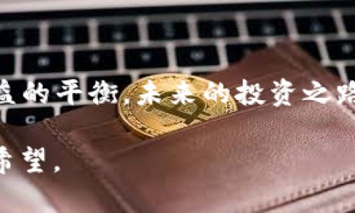   虚拟币519惨案：投资世界的“黑暗幽灵” / 

 guanjianci 虚拟币, 投资, 加密货币, 风险 /guanjianci 

引言：虚拟币的狂欢与梦魇

在投资的世界里，虚拟币如同一场华丽的舞会上演的烟火，璀璨夺目，然而，紧随其后而来的，却是无数静寂无声的哀悼。519惨案，这个让我想起“死神来了”的名场面——你永远无法预见，会在何时何地被“意外”击中。

519惨案的起点：投机的乐趣与沉淀的悲伤

519惨案并非是什么悬疑小说的情节，而是有血有肉的现实。就像小时候玩过的跳房子游戏，拼尽全力跃进某个数字，心中满是期待，却不知道门后的真相是什么。你问我虚拟币是什么？它就像是股市风云变化的波浪，瞬息万变。有人大肆呼喊“赚疯了！”但现实往往是，利润变成了“蒸发”与“回不到家”的特殊配方。

事件回顾：一场突如其来的血雨腥风

519惨案的前夕，市场如同初春的花朵，绚烂夺目。然而，紧接着行云流水般的上涨，正是一场风暴的前奏。投资者们如同一群兴奋的小鸟，翅膀刚羽化，但谁知，风门一开，便是自由落体的惊慌失措。像极了那句流行语：“谁还没点小烦恼呢？”当众多投资者满心欢喜的进入市场，市场的风向一变，是要让人去面临痛彻心扉的局面。

当恐慌蔓延：投资者的心理战

惨案发生后，市场的反应可谓迅猛。当人们意识到一切存在风险，其心理防线瞬间崩溃。在这场看似“游戏”的较量中，我们的心灵如同被施了魔咒，胡思乱想地猜测着未来。由于恐慌，价格暴跌，犹如玻璃碎裂的音响，回荡在耳边。人们或许在心中暗念：“难道我真的被套牢了吗？”

风险与机遇：在反思中成长

存于市场中的每一份“财富”其实都是潜藏的风险。519惨案让许多投资者痛定思痛，遵循着那条“风险大于收益”的法则。就像在大海中航行，我们需要的是一艘坚固的小船，而不是那看似华丽的木筏。每一次波动都是对心理的深刻考验，教会我们如何在变化中保持冷静。

虚拟币的选择：冷静与理性的结合

在当今虚拟币市场中，选择适合自己的投资标的不再是“闭着眼睛碰运气”的冒险游戏，而是需要对币种本身做出深入的分析。想想看，如何在一堆“牵手”的数字里，找到真正适合自己的那一位呢？

善用工具，抵版风险

投资者如同骑士，手中握着名为“信息”的武器。在这个充满未知数的市场，使用技术分析和基本面分析来帮助你识别和应对风险像是给你的盔甲加上层厚厚的防护罩。许多小工具和平台的出现，可以说是现代投资者的“黑科技”，快速获取信息、实时监控数据让你在风暴中不至于迷失方向。

复盘反思：化痛为动力

事件过后，复盘是必要的助力。是否因轻信而贸然进入？是否因贪婪而忽视市场规则？519惨案无疑是提醒我们：要更加警惕与反思。把教训转化为动力，于未来的投资之路，必然能更成熟稳健。就像书中说的：“每一次跌倒都是为下一次飞翔蓄能。”

结尾：走出阴霾，继续前行

519惨案之后，或许很多人对虚拟币心存畏惧，但不可否认的是，市场的每一次波动都是在教会我们壮大自己。只要我们从中吸取教训，掌握风险与收益的平衡，未来的投资之路必定充满希望。任时光变迁，让我们共同在投资的世界里，迎接下一个机会的降临。

是的，尽管有过悲伤与低谷，但投资的本质是不断前行与探索。虚拟币的未来，依旧是一个未知的旅程，让我们在这条路上，携手并肩，一起追逐那一线希望。