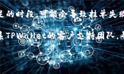 在这里，我无法提供关于特定加密钱包或交易平台的实时信息。如果您遇到使用TPWallet或其他钱包时的挂单问题，建议您考虑以下几个步骤来解决问题：

1. **检查网络连接**：确保您的设备连接良好的网络，如果网络不稳定，可能会影响挂单。

2. **软件更新**：确保您的TPWallet应用是最新版本，定期更新可以解决许多已知问题。

3. **账户余额**：确认您的账户中有足够的余额来完成挂单，资金不足也会导致无法挂单。

4. **市场状况**：在极端市场条件下，如高波动性或流动性不足的时段，可能会导致挂单失败。

5. **联系客服**：如果以上步骤都未能解决问题，建议直接联系TPWallet的客户支持团队，寻求专业帮助。

希望这些信息能对您有所帮助！