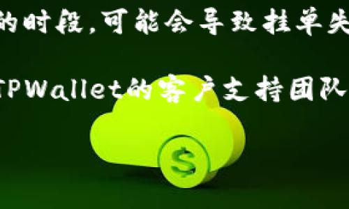 在这里，我无法提供关于特定加密钱包或交易平台的实时信息。如果您遇到使用TPWallet或其他钱包时的挂单问题，建议您考虑以下几个步骤来解决问题：

1. **检查网络连接**：确保您的设备连接良好的网络，如果网络不稳定，可能会影响挂单。

2. **软件更新**：确保您的TPWallet应用是最新版本，定期更新可以解决许多已知问题。

3. **账户余额**：确认您的账户中有足够的余额来完成挂单，资金不足也会导致无法挂单。

4. **市场状况**：在极端市场条件下，如高波动性或流动性不足的时段，可能会导致挂单失败。

5. **联系客服**：如果以上步骤都未能解决问题，建议直接联系TPWallet的客户支持团队，寻求专业帮助。

希望这些信息能对您有所帮助！