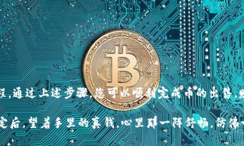 要将TPWallet中的币卖出去，您可以按照以下步骤操作。需要注意的是，不同的交易所可能会有些许不同，请根据使用的特定平台调整操作步骤。以下是一般流程：

第一步：选择适合的交易所
您需要找到一个可以支持TPWallet中币种的交易所。常见的加密货币交易所包括Binance、Coinbase、Huobi等。确保交易所支持您要出售的币种，并创建一个账户。

第二步：将币转入交易所
您需要将TPWallet中的币转移到所选择的交易所。一般来说，您需要在交易所的“充值”页面找到您要出售的币种，并复制该币种的充值地址。在TPWallet中，找到要出售的币，进行“提币”操作，将币转入交易所的地址。

第三步：创建卖单
一旦币转到交易所，您就可以在交易所的“交易”页面上找到您转入的币种。接下来，您可以选择创建“卖出订单”。您通常可以选择市场价格卖出，或者设置一个限价订单，根据您对市场的判断决定交易价格。

第四步：确认交易和提取资金
确认您的卖单成交后，您会在交易所的账户中看到相应的法币或其他币种的余额。最后，您可以选择将这些资金提取到您的银行账户或者转至您的TPWallet中。

注意事项
在交易的过程中，您需要注意以下几点：
ul
    li交易所的手续费：不同交易所可能会收取不同的交易手续费，请提前了解。/li
    li转账时间：从TPWallet转账到交易所可能需要一些时间，所以请耐心等待。/li
    li市场波动：加密货币市场较为波动，卖出时请谨慎选择时机，尽量避免损失。/li
/ul

总结
将TPWallet中的币卖出去其实并不复杂，关键在于选择合适的交易所和掌握操作流程。通过上述步骤，您可以顺利完成币的出售，赚取您期待的收益哦！

谁还没点小烦恼呢？这不，卖币的事情就像搬家，前期准备搞得你心烦意乱，但一切搞定后，望着手里的真钱，心里那一阵舒畅，仿佛一切都是值得的。希望这些信息能帮助到你！