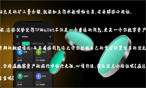 在TPWallet里充值矿工费其实就像为你的汽车加油，确保它能顺利行驶。在这个数字资产的世界里，矿工费（又称交易费用）是每一次区块链交易所必需支付的一部分，类似于高峰时期电影院的票价，总要稍微多花一些才能进入。

为了帮助你轻松掌握TPWallet矿工费的充值方式，下面我将详细介绍整个流程，请您尽管放轻松，生活已经够复杂的了，充值这件事，我们一起简单明了地搞定！

什么是矿工费？
在深入了解如何在TPWallet里充值矿工费之前，我们先要知晓矿工费的基本概念。矿工费是区块链交易中，用户为了让交易能够迅速被矿工验证和打包入区块链而支付的费用。这就像是你在繁忙的快餐店里，给服务员小费以表示你希望快一点上菜。矿工们根据交易的手续费高低来判断哪个交易优先级高，费率越高，交易确认的速度越快。

为什么需要充值矿工费？
我们都知道，区块链的特性之一就是没有中心化的管理，这意味着用户需自行支付相关费用以进行交易。而在TPWallet上，每次你想要进行代币转账或其他操作时，都需要支付一定的矿工费。因此，确保你在钱包里有足够的矿工费，就像确保你去加油站时钱包里有足够现金一样，避免交易“囧途”。

TPWallet如何充值矿工费？
为了在TPWallet里顺利充值矿工费，你可以按如下步骤操作：

h4步骤一：打开TPWallet/h4
首先，确保你的手机或电脑已经安装了TPWallet应用，打开它，轻松愉快地享受数字货币带来的刺激吧。

h4步骤二：选择充值选项/h4
在主界面上，寻找“充值”或“矿工费充值”的选项，通常这些选项会在“钱包”或者“设置”菜单中。点击进入后，你将看到可供选择的各类充值方式。

h4步骤三：选择充值方式/h4
TPWallet通常支持多种充值方式，例如通过银行卡、支付宝、微信等支付方式，或者直接使用其他数字货币进行兑换。选择你最方便的一种。

h4步骤四：输入充值金额/h4
在选择好充款方式后，设定你所需的矿工费金额。小心点，别一次性充得太多了，毕竟谁知道自己下次交易需要多少呢？不过可以说，充太少可不太好哦，万一突然有个急需用钱的交易，难道让它等吗？

h4步骤五：确认交易/h4
输入支付信息后，建议仔细检查一遍，确认金额、支付方式、账户信息无误。然后，点击“确认”，就像在电影院买票之前确认场次和座位，确保一切都是你想要的。

矿工费的手续费如何计算？
在TPWallet中，矿工费的计算方式通常会依据网络的拥堵程度、交易的复杂度以及你所设置的优先级来决定。如果网络繁忙，那么就得准备好支付更高的矿工费，才能让交易更快得到矿工的关注。想想看，就像是在高峰期打车需要多花些钱让司机优先接你。

如何查看钱包的矿工费余额？
充值成功后，千万不要着急使用，先看看你的钱包里有没有足够的矿工费余额。你可以进入TPWallet的“余额”界面，查看相关信息。保证充足的矿工费余额，就能如鱼得水般顺畅交易，省去那些小烦恼。

TPWallet的其他优势
除了便利的矿工费充值，TPWallet还具备其他许多优势，例如多种数字资产的支持、便捷的交换功能以及安全可靠的私人密钥管理功能。这些优势使得TPWallet不仅是一个普通的钱包，更是一个你数字资产的好助手，简直是能干得像个“理财顾问”呢！

小贴士：如何节省矿工费？
其实，想要在不影响交易速度的情况下节省矿工费，也有一些小技巧可以尝试。例如，尽量在网络不那么拥挤的时候进行交易，避免高峰期的拥堵情况；而且有些钱包还允许你根据自己的需求设置交易的优先级，这也是一种聪明的节省方式。

趣味总结
最后，充值矿工费虽然看似麻烦，其实只需简单几步就能轻松搞定，就像熟练的厨师准备一道美食般游刃有余。只要掌握了正确的方法，你将在数字资产的旅行中畅行无阻，心情舒适，谁还没点小烦恼呢？在这个高速发展的数字世界，愿你每一次交易都能顺利进行，绝不被“矿工费”所困扰！

希望通过这些详细的步骤和趣味的表达，你对如何在TPWallet里充值矿工费有了更深的理解和掌握。你准备好让你的数字钱包满满当当吗？