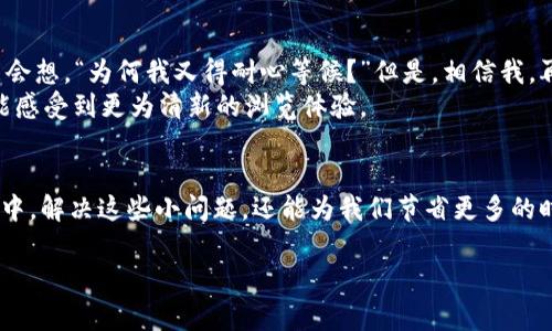 清除浏览器缓存的步骤因浏览器不同而略有差异，但通常可以通过以下步骤完成。以下是针对常见浏览器的清除缓存的方法，特别是针对TP Wallet的使用者。清除缓存有助于解决浏览器在使用TP Wallet时可能遇到的加载或显示问题。

1. Google Chrome
如果你使用的是Google Chrome浏览器，请遵循以下步骤：
ol
    li打开Chrome浏览器。/li
    li点击右上角的“三个点”图标（菜单按钮）。/li
    li选择“更多工具”  “清除浏览数据”。/li
    li在弹出的窗口中，选择时间范围（建议选择“所有时间”）。/li
    li确保选中“缓存的图片和文件”选项。你可以选择是否清除“浏览历史记录”和“Cookie及其他网站数据”。/li
    li点击“清除数据”按钮。/li
/ol

2. Mozilla Firefox
对于Mozilla Firefox用户，遵循以下步骤：
ol
    li打开Firefox浏览器。/li
    li点击右上角的“三个横线”图标（菜单按钮）。/li
    li选择“选项”或“设置”。/li
    li点击左侧的“隐私与安全”选项。/li
    li在“缓存的Web内容”部分，点击“清除现在”按钮。/li
/ol

3. Microsoft Edge
若你使用Microsoft Edge进行TP Wallet的操作，可以按照下列步骤清理缓存：
ol
    li打开Edge浏览器。/li
    li点击右上角的“三个点”图标（菜单按钮）。/li
    li选择“设置”。/li
    li点击“隐私、搜索和服务”。/li
    li在“清除浏览数据”部分，点击“选择要清除的内容”。/li
    li选择时间范围和“缓存的图像和文件”选项，最后点击“立即清除”。/li
/ol

4. Safari
当然， macOS用户也应该知道如何在Safari中清除缓存：
ol
    li打开Safari浏览器。/li
    li在菜单栏顶部，选择“Safari”  “偏好设置”。/li
    li点击“高级”选项卡，并勾选“在菜单栏显示‘开发’菜单”。/li
    li关闭设置窗口后，从菜单栏选择“开发”  “清空缓存”。/li
/ol

为什么清除缓存是重要的？
缓存是帮助网页加载更快的一种途径，但有时候它们也会变成烦人的“小拖油瓶”，导致页面显示错误或加载不完全。想象一下，您正在步入一场精彩的展览，但无意中挤进了一个冗长的评论区域，灾难即刻降临。因此，定期清除缓存，不仅能让TP Wallet的使用过程更加顺畅，也能在不知不觉中提升您浏览器的性能。

清除缓存后的注意事项
当然，清除缓存后您可能会发现某些网站的加载速度稍有延迟，这很正常，因为浏览器需要重新下载所有的资源。在这种情况下，您可能会想，“为何我又得耐心等候？”但是，相信我，再给自己一点时间，过一会儿，所有的页面都会变得飞快且清晰。
听到这里，也许你会反驳道：“可是我也喜欢一些懒散的时光呀！”不妨把这视为人生的一场小调皮，清理完缓存，等待新事物到来时，便能感受到更为清新的浏览体验。

结语
定期清除浏览器的缓存，将会是您使用TP Wallet等在线服务时，保持流畅体验的良好习惯。毕竟，谁还没有点小烦恼呢？在虚拟的世界中，解决这些小问题，还能为我们节省更多的时间去追逐生活中的美好。

希望以上步骤对您有帮助！如还有其他问题，欢迎随时询问！