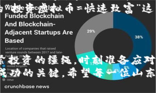   山东虚拟币：一场数字财富的狂欢盛宴！ / 

 guanjianci 虚拟币, 山东, 区块链, 投资 /guanjianci 

引言：虚拟币的新潮流
在这数字洪流的时代，虚拟币如同海平面上的一艘船，时而起伏，时而平稳，带着投资者开启了一段既刺激又挑战的航程。而在这一片风云变幻的数字海洋中，山东，这块充满潜力的土地，正在悄然崛起，成为虚拟币投资的新热土。如果你还不知道虚拟币是什么，那你可真是“落伍”了！
谁还没点小烦恼呢？每次看到身边的人一个个因投资虚拟币而财富自由时，心中不免有些焦虑。我们今天就来一起探讨山东的虚拟币市场，看看它如何吸引着众多投资者的目光，成为虚拟币投资的“新星”。

山东的虚拟币市场概述
山东，作为中国的经济大省，不仅在传统产业上占有一席之地，近年来更是积极拥抱科技创新。而虚拟币就在这样的背景下，如星星般璀璨地闪耀着。根据最新的市场数据，山东的虚拟币持有者和交易活跃度逐年上升，已经成为国内主要的虚拟币交易中心之一。
山东的虚拟币市场不仅仅是数字货币的简单交易，它的背后还承载着区块链技术的应用及发展。区块链技术的稳定性和安全性成为了许多投资者的重要考虑因素，尤其是在金融诈骗屡见不鲜的今日，拥有一套透明且可靠的交易机制显得尤为重要。

是什么让山东的虚拟币如此诱人？
在许多人看来，山东的虚拟币市场就像一张精美的邀请函，吸引着投资者们纷纷入驻。首先，政府对于区块链技术的支持力度不断加大，投资者的信心自然就会水涨船高。此外，山东的高校资源丰富，不少大学已经开设了区块链相关课程，培养出了一批又一批的优秀人才，这些都是促进市场发展的重要因素。
当然，虚拟币相关的投资活动也让山东的年轻人趋之若鹜，很多人发现，在这个快节奏的时代，虚拟币投资已经成为了获取财富的新途径。有人曾调侃道，如今再也不怕“中午老板叫我加班”，毕竟，在网上交易虚拟币，随时随地都可以进行！

虚拟币的投资价值分析
那么，虚拟币到底值不值得投资呢？这里就不得不提到“炒币”的话题了。俗话说：“牛市的时候，谁都能赚钱。”在各类虚拟币层出不穷的今天，山东的投资者们则需要有自己独立的判断。
首先，投资虚拟币的关键在于对市场趋势的把握。山东的许多投资者都喜欢追赶热点，尤其是在热门虚拟币如比特币、以太坊等牛市时，他们往往能够实现快速盈利。但与此同时，许多投资者因为盲目跟风而遭遇了巨额亏损，这无疑是这个市场的另一面。
所以，投资者们在选择虚拟币时要仔细研究各个币种的基本面及市场动态，做到心中有数，才能避免“跟风杀”所带来的风险。“不求横财，但求安稳”，才是聪明投资的方式。

山东虚拟币的前景与挑战
虽然山东虚拟币市场的潜力巨大，但未来的发展依然面临着诸多挑战。首先，国内对虚拟币的监管政策尚未完全明朗，时不时会出现在相关政策出台后，市场因此波动的现象。因此，投资者在进行交易时需要多留个心眼，学会如何灵活应对外部环境的变化。
其次，虚拟币的投资风险较高，不适合所有投资者。许多经验不足的投资者往往因为缺乏对市场的准确判断而遭受损失。因此，网络上流传的“投资虚拟币=快速致富”这种说法不免让人捧腹，今天买了新币，明天可能还是没钱花。
正如“韭菜”这一形象的比喻，被割的总是那些新手投资者，在虚拟币的世界里，保持冷静、仔细分析才是生存之道。

总结：握紧虚拟币投资的缰绳
山东的虚拟币市场正在以其独特的魅力吸引着越来越多的投资者。而我们每一个人都应当时刻保持警惕，像一个优秀的马术骑手一样，握紧投资的缰绳，时刻准备应对市场的波动与变化。“有风险的地方才有财富”，但财富的获得更需要智慧和耐心。
所以，未来的道路上，山东的虚拟币投资将继续发展，吸引更多的投资者加入这个“财富游戏”。而在这个过程中，理智投资、审慎决策将是你成功的关键。希望每一位山东的虚拟币投资者都能在这场狂欢盛宴中，稳稳地收获属于自己的数字财富！