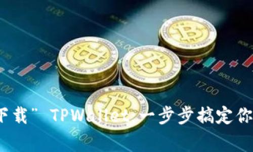 如何用手机轻松“下载” TPWallet：一步步搞定你的数字资产大管家