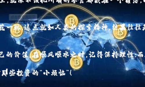   “368虚拟币：数字经济中的金字塔与陷阱” / 

 guanjianci 虚拟币,投资,数字货币,区块链 /guanjianci 

区块链的春天：虚拟币的时代降临
在这个信息爆炸的时代，虚拟币仿佛是那春日里悄然开放的花朵，吸引着无数投资者的目光。368虚拟币作为其中的新星，究竟为何如此受关注？它是数字经济的金字塔尖，还是一个潜藏着陷阱的迷宫？无论如何，跟随我们的脚步，您将揭开368虚拟币背后的秘密。

什么是368虚拟币？
在深入探讨之前，我们不妨先来通俗地理解一下368虚拟币。简单来说，368虚拟币是一种基于区块链技术的数字资产。想象一下，它就像是现代社会中一张没有实物形态的钞票，随时随地可以交易和转移。这种虚拟币的出现，正好迎合了数字化经济蓬勃发展的潮流。

虚拟币的魅力何在？
虚拟币的魅力，主要来自于它的高收益潜力。然而，这个“高收益”跟您想要的档次可不太一样，想要赚的盆满钵满，首先要还得有点本事。仔细想想，这就像是在买彩票，偶尔能碰上大奖，但更多的时候却是“谢谢惠顾”。谁还没点小烦恼呢？

投资368虚拟币的风险
投资368虚拟币固然有机会，但同时也伴随着风险。有时候，您可能会觉得自己仿佛是置身于一个火山口，上面祥和宁静，一旦火山喷发，后果可就不堪设想。虚拟币的价格波动就像是在坐过山车，您能否安然度过，完全看您的心理素质和应对能力。

技术支撑：区块链的核心
368虚拟币背后的技术依赖于区块链，这是一种去中心化的数据库技术。正如充满智慧的叔叔曾说过：“如果没有基础，就像盖房子，随时可能塌！”区块链技术如同稳固的地基，让368虚拟币得以正常运作，确保交易的安全性与透明性。

如何开始投资368虚拟币
开始投资368虚拟币其实并不复杂。在您下定决心之后，可以选择一个合适的交易平台，就像挑选一个合适的超市，进门前先确认打折商品的真实性再决定购买。注册后，选择购买368虚拟币，设置好交易参数，顺利购买。注意，不要盲目跟风哦，理智投资永远是因果关系的基础。

我该如何评估投资的时机？
评估投资时机就像在高山攀爬时寻找最佳的“落脚点”。关注市场动态、分析行业趋势、阅读相关资讯，都是您评估的有效方式。记得，市场上总有风吹草动，您可不要因为抢着入场而错失了最佳时机。

投资368虚拟币的心态：保持冷静和理智
有人说，投资就像一场心理战，心态的好坏直接影响投资决策。就像去买菜时，您看到新鲜的蔬果难免会多买一斤；投资时也容易因“错过机会”而心急如焚。因此，保持冷静的心态是稳健投资的核心秘诀。

如何规避风险？
风险无处不在，但并不意味着我们无计可施。想要规避风险，就要多元化投资。不要把所有的“鸡蛋”都放在一个篮子里，就像不该把所有的零食都藏在一个角落，以免一不小心全吃掉。此外，了解自己的风险承受能力，设定止损点，可以更好地保护您的投资。

368虚拟币的未来趋势
关于368虚拟币的未来，唯有时间能给我们答案。或许它将像其他成功的虚拟币一样，成为市场的宠儿，亦或是如昙花一现。这点就如人类的探索精神，结果往往是未知的。为了更好地了解368虚拟币的未来，不妨定期关注行业动态，灵活应对变化。

结语：投资理性重于情感
每个投资者的旅程都各有特色，在368虚拟币的世界里，您的一步一步，或许不是为了追求财富，而是寻找到属于自己的价值。在顺风顺水之时，记得保持理性；而在遭遇波折时，也不要轻言放弃。未来充满不确定性，但只需调整心态，方能迎接每一次的挑战！

最后，祝各位在368虚拟币的投资路上都能乘风破浪，找到属于自己的航线，稳健前行，时常保持一颗幽默的心，面对那些投资的“小烦恼”！