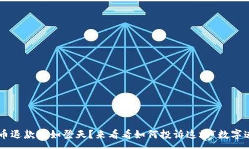 :
虚拟币退款难如登天？来看看如何投诉这场“数字迷雾”！