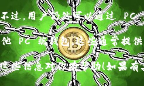 目前，TPWallet 主要是移动端钱包，支持 Android 和 iOS 系统。它没有专门的 PC 版应用程序。不过，用户仍然可以通过 PC 端访问 TPWallet 的网页版本，或者使用一些支持移动应用模拟器的工具在电脑上运行移动应用。

如果你想进行更复杂的交易或管理大量资产，许多用户会选择使用网页钱包（如 MetaMask）或其他 PC 端钱包，这些通常提供更强大的功能。

总之，虽然 TPWallet 目前没有完全面向 PC 的版本，但仍可以通过其他途径在电脑上使用。希望这些信息对你有帮助！如果有其他问题，欢迎随时问我。