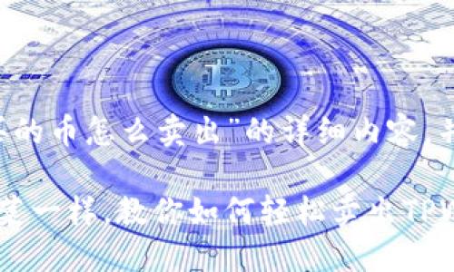 下面是针对“tpwallet买的币怎么卖出”的详细内容，并做了。希望对你有帮助！

像在市场上挑选新鲜蔬菜一样，教你如何轻松卖出TPWallet里的数字货币