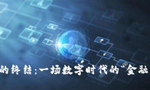 虚拟币的终结：一场数字时代的“金融大逃亡”