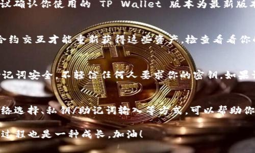 导入 TP Wallet（Token Pocket Wallet）时，如果发现余额显示为 0，可能有多种原因导致这个问题。下面是一些常见的原因及其解决方法。

1. 钱包地址错误
首先，确保你输入的钱包地址是正确的。任何一个小的错误，比如多输入了一个字符，或是漏掉了一个字符，都可能导致无法正确导入你的钱包。建议再次核对你复制的钱包地址是否与 TP Wallet 上显示的一致。

2. 选择错误的网络
Token Pocket 支持多种区块链网络，包括以太坊、BSC、TRON 等。如果在导入钱包时选择了错误的网络，比如你在以太坊上有资产，但选择了 BSC 网络，当然会导致余额显示为 0。请确保选择了你的资产所在的正确网络。

3. 私钥或助记词错误
如果你是通过导入私钥或助记词来找回钱包，确保你输入的私钥或助记词是正确的。尤其是助记词，字母的顺序、拼写和空格都必须完全一致。如果有区别，就可能导致无法找回钱包。

4. 网络延迟或服务问题
有时候，由于网络延迟或区块链上的交易数据未能及时更新，你可能会暂时看到余额为 0。此时可以稍等片刻，重新刷新钱包，或者尝试切换网络。

5. 钱包未正确导入
在某些情况下，钱包可能未能正确导入。比如可能因为软件的版本问题，导致导入功能受到影响。建议确认你使用的 TP Wallet 版本为最新版本，并尝试重新导入钱包。

6. 资产在智能合约中
有些资产可能并不是直接显示在钱包中，而是被锁定在某些智能合约中。在这种情况下，你需要与合约交互才能重新获得这些资产。检查看看你的资产是否在某种 DApp 中进行质押或借贷等。

7. 账户被盗或丢失
最后，如果你以前有资产，但现在显示为 0，考虑到帐户可能被盗或丢失的情况。确保你的私钥和助记词安全，不轻信任何人要求你的密钥。如果认为帐号被盗，需尽快采取措施，比如向相关平台举报。

解决方法总结
综上所述，导入 TP Wallet 显示余额为 0 的问题可能会由多种因素引起。通过仔细核对地址、网络选择、私钥/助记词输入等方式，可以帮助你定位问题并解决。最后，如果问题仍旧存在，不妨联系 TP Wallet 的客户支持，获取更专业的帮助。

无论如何，希望这些信息能让你迅速找到问题所在，恢复你的资产！谁还没点小烦恼呢？解决问题的过程也是一种成长，加油！