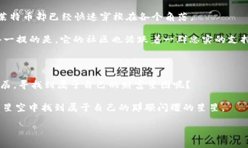 必须认识的数位新星：未来有前景的虚拟币就像璀璨的星辰

虚拟币, 数字货币, 投资, 区块链/guanjianci

未来的虚拟币行情如同星空中的星辰，有些明亮而耀眼，有些则藏于夜幕之中，等待着有心人去发掘。在这个快速变化的数字世界中，投资虚拟币就像是乘坐一艘穿梭时空的宇宙飞船，前方是未知的可能性，后方是曾经的回忆。虽然投资虚拟币有着一定的风险，但对于每一个敢于探索的人而言，这也是一次充满惊喜的旅程。接下来，我们就来盘点一下那些在未来可能会大放异彩的虚拟币。

为何关注虚拟币市场

在当今社会，虚拟币不仅仅是“数字货币”的代名词，更是一个全新的经济体系。我们经常听到“区块链”这个词，它就像是虚拟币的灵魂。简单来说，区块链技术使得交易过程透明、安全且高效，大大减少了信任成本。不过，在大海捞针般的虚拟币市场中，有哪些值得关注的币种呢？

比特币（Bitcoin）——数字货币的先锋

要谈虚拟币，就不得不提到比特币。作为第一个被广泛认可的虚拟货币，比特币就像是宇宙中的太阳，照耀着其他更新的加密货币。比特币的稀缺性和去中心化的特性，使得它在投资者心中占据了不可替代的位置。

比特币的价格起伏仿佛过山车，时而飞涨，时而下跌，但其长期趋势基本向上。谁还没点小烦恼呢？虽然投资比特币不仅需要研究市场，更要具备一定的心理素质，但它无疑仍是众多投资者心中的“白马”。

以太坊（Ethereum）——多功能智能合约平台

如果比特币是太阳，那么以太坊（Ethereum）可以算是它的明亮星伴。以太坊不仅仅是一个数字货币，它更是一个平台，使得开发者可以在其基础上构建各种去中心化应用。这一点就像是一个市场，不仅出售虚拟货币，还提供丰富的服务与体验。

随着DeFi（去中心化金融）和NFT（不可替代代币）等新兴概念的兴起，以太坊的实用性正逐渐显现。想象一下，如果你能在一个平台上找到投资机会、游戏、艺术品等，那会是多么美好的体验！不过，网络拥堵和高额的交易费用也是以太坊需要面对的现实挑战。

波卡（Polkadot）——跨链互操作性的引领者

波卡（Polkadot）如同连接宇宙中各颗星星的纽带，为区块链世界带来了跨链互操作性。想象一下，假设你能把不同品牌的游戏机连接在一起，无缝分享游戏数据和资产，波卡正是这样的先锋。

波卡的初衷是让不同的区块链可以相互沟通、协作，构建更加繁荣的生态系统。在未来这个互联互通的网络时代，可以预见，波卡将会在虚拟币市场占据一席之地。然而，这也意味着竞争会更为激烈，谁都想成为星空中最耀眼的那颗星。

莱特币（Litecoin）——比特币的“轻量版”

在虚拟币的宇宙中，莱特币（Litecoin）可以被视为比特币的“轻量版”。它的交易速度更快，费用更低，仿佛是高速公路上的小型跑车。在比特币可以很慢地进行交易的时候，莱特币却已经快速穿梭在各个角落。

尽管莱特币在市场上的地位不如比特币和以太坊那么显赫，但它也在不断地证明自己的可能性。莱特币的稳定性和高效性，使其在实际支付中拥有了一定的应用场景。值得一提的是，它的社区也活跃着一群忠实的支持者。

总结：选择适合你的投资方向

虚拟币市场就像是浩瀚的星空，无论是比特币的稳定、以太坊的多样性、波卡的互联互通，还是莱特币的高效率，它们都在各自的领域中发光发热。谁不想借助这些闪耀的星辰，寻找到属于自己的财富星图呢？

当然，在这个过程中，需要我们注意投资的风险，不要盲目跟风。投资虚拟币不仅需要敏锐的市场嗅觉，更需要理性和耐心。为了自己的未来，做足功课、了解市场，才能在这片星空中找到属于自己的那颗闪耀的星星。

让我们共同期待，在未来的虚拟币市场上，能够有更多新星冉冉升起，让这个数字经济的世界变得更加丰富多彩。
